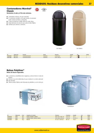 www.rubbermaid.eu
37
FG817088BLA FG817088BEIG
FG500988GRAY
Bolsas Polyliner®
Bolsas de basura engarzadas.
■■ Su resistencia y durabilidad evitan rasgaduras y ahorran dinero en costes de
limpieza.
■■ Eliminan el uso de la doble bolsa, lo que se traduce en un ahorro adicional.
■■ Baja densidad.
■■ Todas las bolsas Polyliner están fabricadas de polietileno y son de color gris.
Contenedores Marshal®
Classic
Resistentes al calor y el frío más extremos.
■■ Contenedores robustos y de gran capacidad.
■■ En condiciones normales, con la tapa cerrada, el contenedor
puede contener las llamas y extinguirlas.
■■ La tapa accionada por muelles retiene los malos olores.
■■ Incluye elementos de retención para ocultar la bolsa Polyliner.
■■ Diseñado para interiores o exteriores.
Ref Código de color Descripción Material Dimensiones Capacidad Color Embalaje
FG816088 BEIG, BLA Contenedor Marshal®
Polietileno ø 39 x 92 cm 56.8 l 1
FG817088 BEIG, BLA Contenedor Marshal®
Polietileno ø 45 x 103 cm 95 l 1
Ref Código de color Grosor Compatible con ref. contenedor Dimensiones Circunferencia Capacidad Color Embalaje
FG500788 GRAY 30 µ FG2632, R020815, FG9W12 40.6 x 45.7 x 99.1 cm 175.3 cm 121.1 l 1/300
FG500988 GRAY 30 µ FG3540, FG3541, FG6145, FG6146 35.6 x 40.6 x 97.8 cm 152.4 cm 75.7/121.1 l 1/300
FG501688 GRAY 30 µ R02218 47 x 52.1 x 107.9 cm 98.1 cm 170.3 l 1/200
RESIDUOS: Residuos decorativos comerciales
 