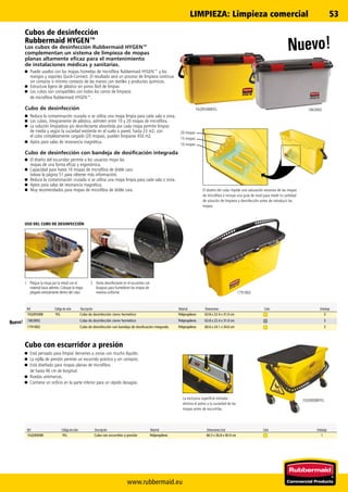 FGQ95088YEL
1791802
FGQ90088YEL
1863892
www.rubbermaid.eu
53
Ref. Código de color Descripción Material Dimensiones (cm) Color Embalaje
FGQ90088 YEL Cubo con escurridor a presión Polipropileno 66.5 x 36.8 x 40.9 cm 1
Cubos de desinfección
Rubbermaid HYGEN™
Los cubos de desinfección Rubbermaid HYGEN™
complementan un sistema de limpieza de mopas
planas altamente eficaz para el mantenimiento
de instalaciones médicas y sanitarias.
n	 Puede usarlos con las mopas húmedas de microfibra Rubbermaid HYGEN™ y los
mangos y soportes Quick-Connect. El resultado será un proceso de limpieza continuo
sin contacto o mínimo contacto de las manos con textiles y productos químicos.
n	 Estructura ligera de plástico sin poros fácil de limpiar.
n	 Los cubos son compatibles con todos los carros de limpieza
de microfibra Rubbermaid HYGEN™.
Cubo de desinfección
n	 Reduce la contaminación cruzada si se utiliza una mopa limpia para cada sala o zona.
n	 Los cubos, íntegramente de plástico, admiten entre 10 y 20 mopas de microfibra.
n	 La solución limpiadora y/o desinfectante absorbida por cada mopa permite limpiar,
de media y según la suciedad existente en el suelo o pared, hasta 23 m2; con
el cubo completamente cargado (20 mopas), pueden limpiarse 450 m2.
n	 Aptos para salas de resonancia magnética.
Cubo de desinfección con bandeja de dosificación integrada
n	 El diseño del escurridor permite a los usuarios mojar las
mopas de una forma eficaz y ergonómica.
n	 Capacidad para hasta 16 mopas de microfibra de doble cara
(véase la página 51 para obtener más información).
n	 Reduce la contaminación cruzada si se utiliza una mopa limpia para cada sala o zona.
n	 Aptos para salas de resonancia magnética.
n	 Muy recomendados para mopas de microfibra de doble cara.
Cubo con escurridor a presión
n	 Está pensado para limpiar derrames o zonas con mucho líquido.
n	 La rejilla de presión permite un escurrido práctico y sin contacto.
n	 Está diseñado para mopas planas de microfibra
de hasta 46 cm de longitud.
n	 Ruedas antimarcas.
n	 Contiene un orificio en la parte inferior para un rápido desagüe.
1.	 Pliegue la mopa por la mitad con el
material hacia adentro. Coloque la mopa
plegada verticalmente dentro del cubo.
2.	 Vierta desinfectante en el escurridor con
bisagras para humedecer las mopas de
manera uniforme.
USO DEL CUBO DE DESINFECCIÓN
El diseño del cubo impide una saturación excesiva de las mopas
de microfibra e incluye una guía de nivel para medir la cantidad
de solución de limpieza y desinfección antes de introducir las
mopas.
20 mopas
15 mopas
10 mopas
La exclusiva superficie estriada
elimina el polvo y la suciedad de las
mopas antes de escurrirlas.
Nuevo!
Ref. Código de color Descripción Material Dimensiones Color Embalaje
FGQ95088 YEL Cubo de desinfección cierre hermético Polipropileno 63.8 x 22.4 x 31.0 cm 3
1863892 Cubo de desinfección cierre hermético Polipropileno 63.8 x 22.4 x 31.0 cm 3
1791802 Cubo de desinfección con bandeja de dosificación integrada Polipropileno 60.6 x 24.1 x 34.6 cm 3
Nuevo!
LIMPIEZA: Limpieza comercial
 