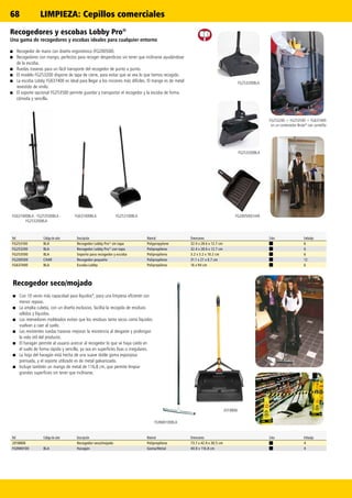 68
FG637400BLA - FG253500BLA -
FG253200BLA
FG200500CHARFG637400BLA
FG253200BLA
FG253200BLA
FG9M0100BLA
2018806
FG253100BLA
Ref. Código de color Descripción Material Dimensiones Color Embalaje
FG253100 BLA Recogedor Lobby Pro®
sin tapa Polypropylene 32.4 x 28.6 x 12.7 cm 6
FG253200 BLA Recogedor Lobby Pro®
con tapa Polipropileno 32.4 x 28.6 x 12.7 cm 6
FG253500 BLA Soporte para recogedor y escoba Polipropileno 3.2 x 3.2 x 10.2 cm 6
FG200500 CHAR Recogedor pequeño Polipropileno 31.1 x 21 x 6.7 cm 12
FG637400 BLA Escoba Lobby Polipropileno 16 x 94 cm 6
Ref. Código de color Descripción Material Dimensiones Color Embalaje
2018806 Recogedor seco/mojado Polipropileno 73.7 x 42.9 x 30.5 cm 4
FG9M0100 BLA Haragán Goma/Metal 40.0 x 116.8 cm 4
Recogedores y escobas Lobby Pro®
Una gama de recogedores y escobas ideales para cualquier entorno
■■ Recogedor de mano con diseño ergonómico (FG200500).
■■ Recogedores con mango, perfectos para recoger desperdicios sin tener que inclinarse ayudándose
de la escoba.
■■ Ruedas traseras para un fácil transporte del recogedor de punto a punto.
■■ El modelo FG253200 dispone de tapa de cierre, para evitar que se vea lo que hemos recogido.
■■ La escoba Lobby FG637400 es ideal para llegar a los rincones más difíciles. El mango es de metal
revestido de vinilo.
■■ El soporte opcional FG253500 permite guardar y transportar el recogedor y la escoba de forma
cómoda y sencilla.
FG253200 + FG253500 + FG637400
en un contenedor Brute®
con carretilla
Recogedor seco/mojado
■■ Con 10 veces más capacidad para líquidos*, para una limpieza eficiente con
menor repaso.
■■ La amplia cubeta, con un diseño exclusivo, facilita la recogida de residuos
sólidos y líquidos.
■■ Los retenedores moldeados evitan que los residuos tanto secos como líquidos
vuelvan a caer al suelo.
■■ Las resistentes ruedas traseras mejoran la resistencia al desgaste y prolongan
la vida útil del producto.
■■ El haragán permite al usuario acercar al recogedor lo que se haya caído en
el suelo de forma rápida y sencilla, ya sea en superficies lisas o irregulares.
■■ La hoja del haragán está hecha de una suave doble goma esponjosa
prensada, y el soporte utilizado es de metal galvanizado.
■■ Incluye también un mango de metal de 116,8 cm, que permite limpiar
grandes superficies sin tener que inclinarse.
LIMPIEZA: Cepillos comerciales
 