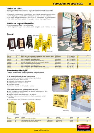 FG611200YEL
1867508
FG611277YEL
1867505
1867507
FG611400YEL FG611477YEL
FG425400YEL
FG425100YEL
www.rubbermaid.eu
85SOLUCIONES DE SEGURIDAD
FG425400YEL on FG611200YEL safety sign
Ref. Código de color Descripción Material Dimensiones Color Paquete
FG611200 YEL Señal de suelo 2 lados – Multilingüe 6112 Señal de suelo 2 lados- Multilingüe “Caution” Polipropileno 67,3 x 27,9 x 30,5 cm 6
FG611277 YEL Señal de suelo 2 lados – “Caution Wet Floor” Polipropileno 67,3 x 27,9 x 30,5 cm 6
FG611400 YEL Señal de suelo 4 lados – Multilingüe “Caution” Polipropileno 96,5 x 30,5 x 40,6 cm 6
FG611477 YEL Señal de suelo 4 lados – Multilingüe “Caution Wet Floor” Polipropileno 96,5 x 30,5 x 40,6 cm 6
FG618400 YEL Barrera de cadenas para FG611400, FG611477 y conos de seguridad Polipropileno 6,1 m 4
FG9S0900 YEL Señal de seguridad estable con aviso “Caution” Polipropileno 33,0 x 33,6 x 66,0 cm 6
1867505 Señal de suelo 2 lados - Multilingue “Caution” Polipropileno 66.2 x 27.8 x 30.5 6
1867507 Señal de suelo 2 lados - Marco de madera y placa de laton Madera / Metal 59.7 x 38.1 x 41.3 1
1867508 Señal de suelo 2 lados - Marco de madera y placa de acero inoxidable Madera / Metal 59.7 x 38.1 x 41.3 1
Ref. Código de color Descripción Material Dimensiones Capacidad Color Paquete
FG425100 YEL Kit de señalización Over-The-Spill®
Polipropileno 53,3 x 41,5 x 4,1 cm 25 hojas 6
FG425200 YEL Hoja absorbente Over-The-Spill®
para FG425100 Polipropileno 50,8 x 41,0 cm 25 hojas 12
FG425400 YEL Dispensador tipo libreta Over-The-Spill®
Polipropileno 4,0 x 35,6 cm 25 hojas 12
Señales de suelo
Ligeras y versátiles, serán siempre su mejor aliado en el terreno de la seguridad.
■■ Mensajes de seguridad impresos en español, inglés, francés y alemán para una comunicación perfecta.
■■ Diseño plegable, para guardarlos de forma práctica o transportarlos en los carros de limpieza.
■■ Dos tamaños de señales, modelos FG611200YEL y 1867505, disponibles para usar en áreas pequeñas.
■■ Dos modelos de señales, con acabados en madera, para ambientes elegantes y sofisticados.
Señales de seguridad estables
■■ Base grande y estable, gracias al pie autodesplegable.
■■ Centro de gravedad bajo, para evitar vuelcos en caso de sufrir golpes, patadas o los efectos del viento.
Sistema Over-The-Spill®
Las hojas antideslizantes cubren rápidamente cualquier derrame.
Kit de señalización Over-The-Spill®
FG425100YEL
■■ El sistema puede montarse fácilmente sobre cualquier superficie plana.
■■ Resistente estructura de plástico ondulado.
■■ La ilustración ofrece una referencia rápida de uso.
■■ Las hojas absorben hasta 0,45 l de líquido.
■■ Dispensador recargable.
■■ Instrucciones de uso en dos idiomas (inglés y español).
FG425400YEL Dispensador tipo libreta Over-The-Spill®
■■ Puede montarse fácilmente sobre una señal del suelo o en cualquier superficie plana.
■■ Hojas perforadas fáciles de extraer.
■■ Cada hoja de tamaño medio absorbe hasta 0,34 l de líquido.
■■ Las hojas, resistentes al moho, se mantienen en el suelo incluso cuando ya están
empapadas.
■■ Gran capacidad, de hasta 25 hojas, para ahorrar tiempo en la recarga.
Nuevo!
 