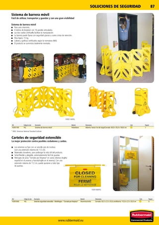 FG9S1100YEL
FG9S1600YEL
www.rubbermaid.eu
87SOLUCIONES DE SEGURIDAD
Ref. Código de color Descripción Material Dimensiones Color Paquete
FG9S1100 YEL Sistema de barrera móvil Polietileno Abierto: hasta 4 m de largo/Cerrado: 60,0 x 35,0 x 100,0 cm 1
Ref. Código de color Descripción Material Dimensiones Color Paquete
FG9S1600 YEL Señal de seguridad extensible – Multilingüe – “Cerrado por limpieza” Aluminio/vinilo Cerrado: 63,5 x 2,5 x 33,0 cm/Abierto: 112,0 x 2,5 x 33,0 cm 6
Carteles de seguridad extensible
La mejor protección contra posibles resbalones y caídas.
■■ Los extremos se fijan con un sencillo giro de muñeca
(con una extensión máxima de 112 cm).
■■ Materiales duraderos, para prolongar la vida útil del producto.
■■ Señal flexible y plegable, extremadamente fácil de guardar.
■■ Mensajes de aviso “Cerrado por limpieza” en varios idiomas (Inglés/
español en el anverso y francés/inglés en el reverso). Con una
extensión máxima de 112 cm, puede ajustarse a todo tipo
de puertas.
* ANSI: American National Standard Institute
Sistema de barrera móvil
Fácil de utilizar, transportar y guardar y con una gran visibilidad
Sistema de barrera móvil
■■ Para usos interiores.
■■ 4 metros de longitud, con 16 paneles articulados.
■■ Las dos ruedas antihuella facilitan la manipulación.
■■ La barrera puede fijarse con seguridad gracias a cuatro cintas de retención.
■■ Peso ligero: 15 kg.
■■ Colores y gráficos certificados según la normativa ANSI.
■■ El producto se suministra totalmente montado.
 