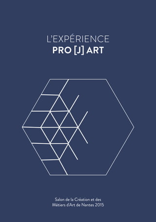 L’EXPÉRIENCE
PRO [J] ART
Salon de la Création et des
Métiers d'Art de Nantes 2015
 