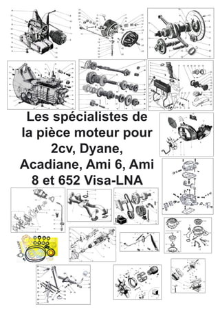 Les spécialistes de la pièce moteur pour 2cv, Dyane, 
Acadiane, Ami 6, Ami 8 et 652 Visa-LNA  