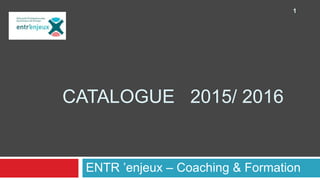 CATALOGUE 2015/ 2016
ENTR ’enjeux – Coaching & Formation
1
 