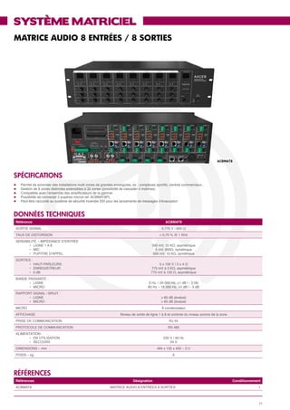 système matriciel
MATRICE AUDIO 8 ENTRÉES / 8 SORTIES




                                                                                                                                     ACBMAT8



SPéCIFICATIONS
l	   Permet de sonoriser des installations multi zones de grandes envergures, ex : complexes sportifs, centres commerciaux...
l	   Gestion de 8 zones distinctes extensibles à 32 zones (possibilité de cascader 4 matrices)
l	   Compatible avec l’ensemble des amplificateurs de la gamme
l	   Possibilité de connecter 2 pupitres micros ref. ACBMAT8PL
l	   Peut-être raccordé au systéme de sécurité incendie SSI pour les lancements de messages d’évacuation



données techniques
 Référence                                                                                         ACBMAT8
 SORTIE SIGNAL                                                                                   0,775 V / 600 Ω
 TAUX DE DISTORSION                                                                            < 0,70 % @ 1 KHz
 SENSIBILITÉ – IMPéDANCE D’ENTRÉE
 	      •	 LIGNE 1 A 8                                                                    300 mV, 10 KΩ, asymétrique
 	      •	 MIC                                                                              5 mV, 600Ω, symétrique
 	      •	 PUPITRE D’APPEL                                                                 500 mV, 10 KΩ, symétrique
 SORTIES :
 	      •	 HAUT-PARLEURS                                                                       5 x 100 V / 2 x 4 Ω
 	      •	 ENREGISTREUR                                                                   775 mV à 3 KΩ, asymétrique
 	      •	 0 dB                                                                           775 mV à 100 Ω, asymétrique
 BANDE PASSANTE :
 	      •	 LIGNE                                                                        0 Hz – 20 000 Hz, +1 dB / - 3 Db
 	      •	 MICRO                                                                        80 Hz – 18 000 Hz, +1 dB / - 3 dB
 RAPPORT SIGNAL / BRUIT :
 	     •	 LIGNE                                                                                 > 85 dB (évalué)
 	     •	 MICRO                                                                                 > 65 dB (évalué)
 MICRO                                                                                           À condensateur
 AFFICHAGE                                                           Niveau de sortie de ligne 1 à 8 et controle du niveau sonore de la zone
 PRISE DE COMMUNICATION                                                                              RJ 45
 PROTOCOLE DE COMMUNICATION                                                                          RS 485
 ALIMENTATION :
 	      •	 EN UTILISATION                                                                         230 V / 50 Hz
 	      •	 SECOURS                                                                                    24 V
 DIMENSIONS – mm                                                                             484 x 132 x 400 – 3 U
 POIDS – kg                                                                                             6




références
 Références                                                                   Désignation                                                      Conditionnement
 ACBMAT8                                                       MATRICE AUDIO 8 ENTRÉES 8 SORTIES                                                            1



                                                                                                                                                             11
 