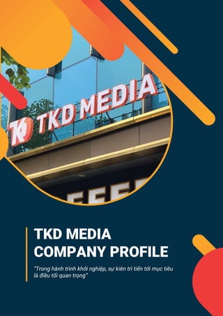 “Trong hành trình khởi nghiệp, sự kiên trì tiến tới mục tiêu
là điều tối quan trọng”
TKD MEDIA
COMPANY PROFILE
 