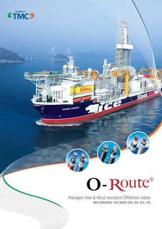 Halogen free & Mud resistant Offshore cable
NEK-606(2009) | IEC 60092-350, 353, 354, 376
 
