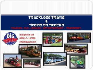 Trackless trains
                        &
                Trains on tracks
Tourism – Fun – Leisure – entertainment - Transport…


      By Big Boum sarl
      00961-3- 142888
      info@bigboum.com
 