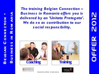 The training Belgian Connection – Business in Romania offers you is delivered by an ‘Unitate Protegata’. We do so as contribution to our social responsibility. Offer  2012 Belgian Connection – Business in Romania Coaching Training 