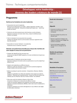 Thème : Techniques comportementales
                         Développez votre leadership :
                   devenez des leaders créateurs de monde (1)
Programme
                                                                                     Durée de la formation
Renforcez les fondations de votre leadership                                         2 jours

• Comprendre d’où vient le leadership
  Découvrez les 4 dimensions d’un leader - Utilisez l’approche «mondes » pour        Objectifs
  accroître votre leadership - Découvrez le Monde dans lequel vous vivez et qui
  justifie vos actions                                                               • Construire la cohérence du Monde
                                                                                       Voulu à tous les niveaux de
• Construire une vision puissante pour votre business ou votre entreprise              l’entreprise
  Apprenez à construire une vision claire, focus, unique et ambitieuse pour
  conduire vos équipes                                                               • Faire des managers les porteurs du
                                                                                       Monde Voulu
• Créer la motivation lors du lancement de vos projets
                                                                                     • Booster le potentiel stratégique des
  Pratiquez les attitudes clé de la communication orale pour augmenter votre
                                                                                       dirigeants d’équipes pour engager des
  force de conviction
                                                                                       solutions innovantes

• Reconnaître et incarner l’attitude ++ du leadership                                • Former des équipes soudées et
  Positionnez-vous en «donneur universel»                                              efficaces face au changement de
                                                                                       monde
Stimulez une performance durable pour chacun des membres de
votre équipe et chacun de vos partenaires
                                                                                     Nombre de participants
• Proposer des objectifs qui font sens pour tous                                     maximum : 8 personnes
  Construire des objectifs SMART appuyés sur la vision du Monde vers lequel vous
  voulez aller

• Motiver grâce à l’implication de tous dans le projet                               Date
  Apprenez à impliquer de manière active vos partenaires en vue d’un objectif qui
  devient le sien                                                                    Nous contacter
• Adapter votre leadership aux différents besoins
  Adaptez le «cadre de contraintes » en fonction de la courbe de progrès de
  chaque individu et de ses leviers d’action                                         Modalités d’inscription

• Mettre en pratique le cycle de conviction : Comprendre, Influencer, Matcher,       900 € Net par jour et par personne
  Engager                                                                            Prestation de formation professionnelle continue
  Analysez en profondeur les critères de motivation et les moyens qui créent la      exonérée de TVA
  confiance - Influencer par le questionnement : trouvez les freins et moteurs des   contact@actions-finance.com
  individus pour les influencer dans leur monde et obtenir leur adhésion
                                                                                     + 33 1 47 20 37 30
• Gérer avec succès les situations critiques en face-à-face                          www.actions-finance.com
  Comprenez et dépassez les mécanismes de défense humains
  Traitez les remarques négatives et les objections sans perdre votre impact -
  apprenez à annoncer des décisions difficiles, à dire «non» tout en maintenant la
  motivation-                                                                        Lieu
  Corrigez les attitudes et les actions dérangeantes en vous référant à des règles   Paris Centre
  et à des valeurs reconnues




                                                                                                                                        122
 