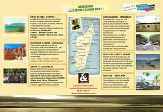 DIEGO SUAREZ - RAMENA : 
La ville, perchée sur un promontoire, 
abrite l’une des plus belles baies au 
monde. Tour de ville, marché, visite de 
l’association SunforLife. 
Transfert jusqu’au village de pêcheurs 
de Ramena, Visites des 
3 baies : Baie des Dunes, des 
Sakalavas et des Pigeons puis retour 
à Diego. 
MONTAGNE D’AMBRE - ANKARANA : 
Trésors biologiques de la faune 
(lémurien, maki, microcèbe roux...) et 
flore (forêt primaire et secondaire, 
cascade Antakarana) régionaux couvrant 
18200 ha de massif volcanique du 
quaternaire. 
+Les Tsyngys Rouges : paysages 
lunaires en terre rouge dans un canyon. 
AMBANJA - ANJAVMILAY 
Balade à vélo durant laquelle vous serez 
enivré par les odeurs des plantes à 
parfums et des plantations de cacao… 
Déjeuner à Anjavimilay organisé par 
les brodeuses de l’association FIVEMI/ 
Adaps. dont Vision Ethique est 
partenaire.Tout proche du village vous 
visiterez également son Lac Sacré. 
ANTANAMBAO- AMBOBAKA 
Excursion de 2 jours en VTT 
( 4x4 possible ) le long de la 
piste du haut Sambirano entre 
rivière, rizière et montagne pour 
une immerson dans la brousse 
malgache dans la vallée du 
Sambirano. 
Rencontres avec nos hôtes 
malgaches et partenaires 
associatifs : sensibilisation à 
l'environnement, action de 
reboisement, 
Centre de soin, pharmacopée, 
et visite de l’école primaire. 
NOSY FALY- NOSY KOMBA 
Balade en mer en pirogue ou en 
voilier (selon la taille du groupe), 
baignade, détente et farniente dans 
les eaux limpides et turquoises de 
l’océan indien.Visite de coopérative 
de vanille certifiée Flocert et 
artisanat. 
NOSY BE - ANDILANA 
Journée libre à Andilana la plus 
belle plage au nord de NosyBé 
pour finir les pieds dans l’eau 
et ravir une dernière fois vos 
papilles des saveurs malgache. 
Caroline Debonnaire 
contact@vision-ethique.com 
09 50 71 66 41 
www.vision-ethique.com 
 