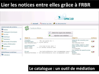 Lier les notices entre elles grâce à FRBR




            Le catalogue : un outil de médiation
 