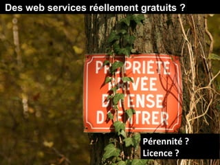 Des web services réellement gratuits ?




                             Pérennité ?
                             Licence ?
 