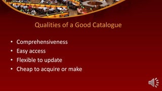 Qualities of a Good Catalogue
• Comprehensiveness
• Easy access
• Flexible to update
• Cheap to acquire or make
 