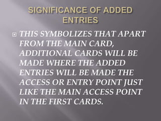 

THIS SYMBOLIZES THAT APART
FROM THE MAIN CARD,
ADDITIONAL CARDS WILL BE
MADE WHERE THE ADDED
ENTRIES WILL BE MADE THE
ACCESS OR ENTRY POINT JUST
LIKE THE MAIN ACCESS POINT
IN THE FIRST CARDS.

 