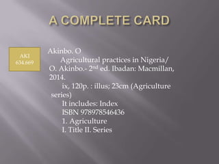 AKI
634.669

Akinbo. O
Agricultural practices in Nigeria/
O. Akinbo.- 2nd ed. Ibadan: Macmillan,
2014.
ix, 120p. : illus; 23cm (Agriculture
series)
It includes: Index
ISBN 978978546436
1. Agriculture
I. Title II. Series

 