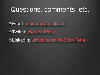 Questions, comments, etc.
Email: eeporta@gmail.com
Twitter: @AgentEmily
LinkedIn: Linkedin.com/in/EmilyPorta
 