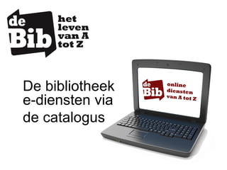 De bibliotheek
e-diensten via
de catalogus
 