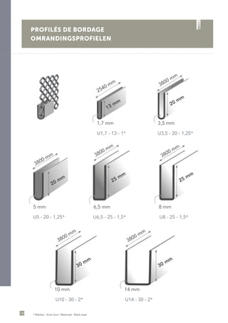 130
PROFILÉS DE BORDAGE
OMRANDINGSPROFIELEN
U1,7 - 13 - 1*
1,7 mm
13 mm
2540 mm
U3,5 - 20 - 1,25*
3,5 mm
3800 mm
20 mm
5 mm
U5 - 20 - 1,25*
3800 mm
20 mm
U8 - 25 - 1,5*
8 mm
3800 mm
25 mm
U6,5 - 25 - 1,5*
6,5 mm
3800 mm
25 mm
10 mm
U10 - 30 - 2*
3800 mm
30 mm
14 mm
U14 - 30 - 2*
3800 mm
30 mm
* Matière : Acier brut / Materiaal : Blank staal
 