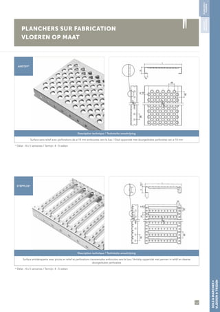 137
SOLS&MARCHES∞
VLOEREN&TREDEN
Description technique / Technische omschrijving
Surface sans relief avec perforations de ø 18 mm embouties vers le bas / Glad oppervlak met doorgedrukte perforaties van ø 18 mm
* Délai : 4 à 5 semaines / Termijn: 4 - 5 weken
Description technique / Technische omschrijving
Surface antidérapante avec picots en relief et perforations transversales embouties vers le bas / Antislip oppervlak met pennen in reliëf en dwarse
doorgedrukte perforaties
* Délai : 4 à 5 semaines / Termijn: 4 - 5 weken
PLANCHERS SUR FABRICATION
VLOEREN OP MAAT
AIRSTEP*
STEPPLUS*
PLANCHERS/
VLOEREN
MARCHES/
TRAPTREDEN
 