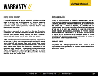 U.S. Optics Inc. // www.usoptics.com // 714.582.1956 31
Upgrades & warranty
Warranty //
LIMITED LIFETIME WARRANTY
U.S. Optics warrants that if you—as the original customer—purchase
one of our products, and we determine that it is defective in material
and/or workmanship during your lifetime, we will repair or replace it at
our election for free or refund your money—no hassle! There are just a
few exceptions noted below.
Electronics are warranted for two years from the date of purchase.
Our warranty does not cover consumables or normal wear-and-tear, or
structural and/or cosmetic damage resulting from abuse, alterations,
unauthorized repairs, or use contrary to U.S. Optics user manuals.
To help protect your investment or to accommodate repairs not covered by
our warranty, U.S. Optics offers reasonable rates to repair certain damage
to our products. To take advantage of our repair services please contact
our Customer Service Department for a return merchandise authorization
(RMA) number before shipping your scope to us. Upon arrival, we will
inspect your scope and provide a quote for your approval which includes
shipping costs before work begins. Repairs will begin after we receive
your approval of the repair quote provided. Once payment has cleared we
will return to you your repaired scope.
STANDARD DISCLAIMER
EXCEPT AS SPECIFIED ABOVE OR PROHIBITED BY APPLICABLE LAW: ALL
EXPRESS OR IMPLIED CONDITIONS AND WARRANTIES, INCLUDING, WITHOUT
LIMITATION, ANY IMPLIED WARRANTY OF CONDITION, OF MERCHANTABILITY
OR FITNESS FOR A PARTICULAR PURPOSE, OR ACCURACY OF ANY
INFORMATIONAL CONTENT, ARE HEREBY EXCLUDED AND DISCLAIMED BY U.S.
OPTICS; AND IN NO EVENT WILL U.S. OPTICS BE LIABLE FOR ANY SPECIAL,
DIRECT, INDIRECT, CONSEQUENTIAL, INCIDENTAL OR PUNITIVE DAMAGES
HOWSOEVER ARISING AND REGARDLESS OF THE THEORY OF LIABILITY, EVEN
IF ADVISED OF THE POSSIBILITY OF SUCH DAMAGE. PRODUCTS, PRICES,
AVAILABILITY, SPECIFICATIONS, AND OFFERS ARE SUBJECT TO CHANGE OR
CANCELLATION AT ANY TIME WITHOUT NOTICE.
WARRANTY CLAIMS
For problems with a U.S. Optics product, or to return a product for repair,
replacement or refund, please call (714) 581-1956 for a return merchandise
authorization number.
 