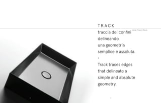 design Prospero Rasulo
T R A C K
traccia dei confini
delineando
una geometria
semplice e assoluta.
•
Track traces edges
that delineate a
simple and absolute
geometry.
1918
 