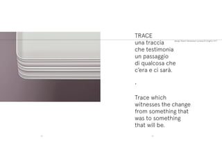design Gianni Veneziano Luciana Di Virgilio | V+T
TRACE
una traccia
che testimonia
un passaggio
di qualcosa che
c’era e ci sarà.
•
Trace which
witnesses the change
from something that
was to something
that will be.
5958
 