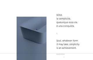 design Monia Marzano
SOUL
la semplicità,
qualunque essa sia,
è una conquista.
•
Soul, whatever form
it may take, simplicity
is an achievement.
8180
 