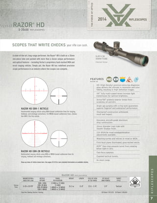 RIFLESCOPES
7
RAZOR®
HD
RIFLESCOPES
/ / / / / / /
5-20x50
RAZOR HD R I F L E S C O P E S
MAGNIFICATION x RETICLE TRAVEL WEIGHT LENGTH FIELD OF VIEW EYE RELIEF TURRET
OBJECTIVE LENS OPTIONS PER ROTATION AT 100 YARDS (MAX POWER) STYLE
EBR-1 MOA 15 MOA or 25 MOA
5-20 x 50 FFP
EBR-2B MOA 25 MOA
35.2 oz 15.8" 22.0 - 5.76' 3.9" Tactical
EBR-2B MRAD 5 MRAD or 10 MRAD
EBR-3 MRAD 5 MRAD or 10 MRAD
Dual Use: Shooting Tactical / Hunting US Patent 7,937,879 US Patent 7,958,665
35mm
Tube
RAZOR HD EBR-1 RETICLE
Hashmarked ranging reticle using MOA-based subtension lines for ranging,
holdover, and windage corrections. For MRAD-based subtension lines, choose
the EBR-3 for this reticle.
Hashmarked ranging reticle using MOA or MRAD-based subtension lines for
ranging, holdover and windage corrections.
RAZOR HD EBR-2B RETICLE
HD (High Density) premium extra-low dispersion
glass delivers the ultimate in resolution and color
fidelity, resulting in High Definition images.
XR™
fully multi-coated lenses increase light
transmission for optimal brightness.
ArmorTek®
protects exterior lenses from
scratches, oil and dirt.
Argon gas purging with o-ring seals guarantees
superior fogproof and waterproof performance.
Shockproof construction withstands
recoil and impact.
One-piece, aircraft-grade aluminum
alloy construction.
35mm diameter main tube with
Stealth Shadow finish.
125 MOA/36 mrad windage/elevation
adjustments available.
Matching turrets and reticles in mrad or MOA.
First focal plane illuminated, glass-etched reticle.
RZR™
Zero stop prevents turret from rotating
below sight-in zero.
Fast-focus eyepiece.
Exposed tactical turrets.
4x zoom range.
FEATURES
R A Z O R H D
SCOPES THAT WRITE CHECKS your rifle can cash.
A state-of-the-art, long-range performer, the Razor®
HD is built on a 35mm
one-piece tube and packed with more than a dozen unique performance
and optical features – including Vortex’s proprietary hash marked MOA and
mrad ranging reticles. Simply put, the Razor HD has redefined precision
scope performance in an industry where few scopes can compete.
5-20 X 50
35MM TUBE
Patented Design
Close-up views of reticle shown here. See pages 32-33 for more detailed information on available reticles.
 