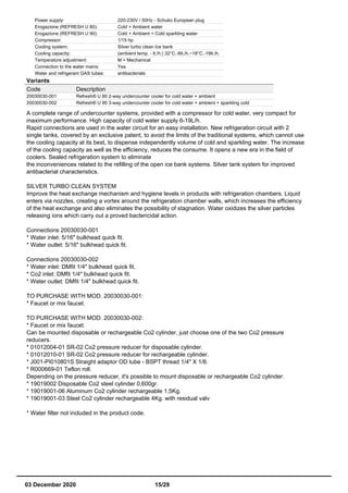 Power supply: 220-230V / 50Hz - Schuko European plug
Erogazione (REFRESH U 80): Cold + Ambient water
Erogazione (REFRESH U 90): Cold + Ambient + Cold sparkling water
Compressor: 1/15 hp
Cooling system: Silver turbo clean Ice bank
Cooling capacity: (ambient temp. - lt./h.) 32°C.-6lt./h.~18°C.-19lt./h.
Temperature adjustment: M = Mechanical
Connection to the water mains: Yes
Water and refrigerant GAS tubes: antibacterials
Variants
Code Description
20030030-001 Refresh® U 80 2-way undercounter cooler for cold water + ambient
20030030-002 Refresh® U 90 3-way undercounter cooler for cold water + ambient + sparkling cold
A complete range of undercounter systems, provided with a compressor for cold water, very compact for
maximum performance. High capacity of cold water supply 6-19L/h.
Rapid connections are used in the water circuit for an easy installation. New refrigeration circuit with 2
single tanks, covered by an exclusive patent, to avoid the limits of the traditional systems, which cannot use
the cooling capacity at its best, to dispense independently volume of cold and sparkling water. The increase
of the cooling capacity as well as the efficiency, reduces the consume. It opens a new era in the field of
coolers. Sealed refrigeration system to eliminate
the inconveniences related to the refilling of the open ice bank systems. Silver tank system for improved
antibacterial characteristics.
SILVER TURBO CLEAN SYSTEM
Improve the heat exchange mechanism and hygiene levels in products with refrigeration chambers. Liquid
enters via nozzles, creating a vortex around the refrigeration chamber walls, which increases the efficiency
of the heat exchange and also eliminates the possibility of stagnation. Water oxidizes the silver particles
releasing ions which carry out a proved bactericidal action.
Connections 20030030-001
* Water inlet: 5/16" bulkhead quick fit.
* Water outlet: 5/16" bulkhead quick fit.
Connections 20030030-002
* Water inlet: DMfit 1/4" bulkhead quick fit.
* Co2 inlet: DMfit 1/4" bulkhead quick fit.
* Water outlet: DMfit 1/4" bulkhead quick fit.
TO PURCHASE WITH MOD. 20030030-001:
* Faucet or mix faucet.
TO PURCHASE WITH MOD. 20030030-002:
* Faucet or mix faucet.
Can be mounted disposable or rechargeable Co2 cylinder, just choose one of the two Co2 pressure
reducers.
* 01012004-01 SR-02 Co2 pressure reducer for disposable cylinder.
* 01012010-01 SR-02 Co2 pressure reducer for rechargeable cylinder.
* J001-PI010801S Straight adaptor OD tube - BSPT thread 1/4" X 1/8.
* R000669-01 Teflon roll.
Depending on the pressure reducer, it's possible to mount disposable or rechargeable Co2 cylinder:
* 19019002 Disposable Co2 steel cylinder 0,600gr.
* 19019001-06 Aluminum Co2 cylinder rechargeable 1,5Kg.
* 19019001-03 Steel Co2 cylinder rechargeable 4Kg. with residual valv
* Water filter not included in the product code.
03 December 2020 15/29
 