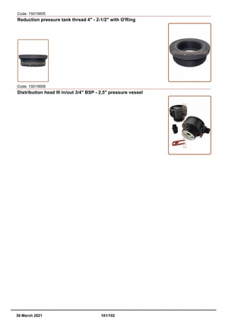 Code: 15015605
Reduction pressure tank thread 4" - 2-1/2" with O'Ring
Code: 15015608
Distribution head III in/out 3/4" BSP - 2,5" pressure vessel
30 March 2021 101/102
 