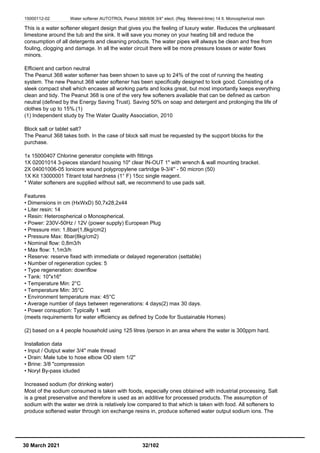 15000112-02 Water softener AUTOTROL Peanut 368/606 3/4" elect. (Reg. Metered-time) 14 lt. Monospherical resin
This is a water softener elegant design that gives you the feeling of luxury water. Reduces the unpleasant
limestone around the tub and the sink. It will save you money on your heating bill and reduce the
consumption of all detergents and cleaning products. The water pipes will always be clean and free from
fouling, clogging and damage. In all the water circuit there will be more pressure losses or water flows
minors.
Efficient and carbon neutral
The Peanut 368 water softener has been shown to save up to 24% of the cost of running the heating
system. The new Peanut 368 water softener has been specifically designed to look good. Consisting of a
sleek compact shell which encases all working parts and looks great, but most importantly keeps everything
clean and tidy. The Peanut 368 is one of the very few softeners available that can be defined as carbon
neutral (defined by the Energy Saving Trust). Saving 50% on soap and detergent and prolonging the life of
clothes by up to 15%.(1)
(1) Independent study by The Water Quality Association, 2010
Block salt or tablet salt?
The Peanut 368 takes both. In the case of block salt must be requested by the support blocks for the
purchase.
1x 15000407 Chlorine generator complete with fittings
1X 02001014 3-pieces standard housing 10" clear IN-OUT 1" with wrench & wall mounting bracket.
2X 04001006-05 Ionicore wound polypropylene cartridge 9-3/4'' - 50 micron (50)
1X Kit 13000001 Titrant total hardness (1° F) 15cc single reagent.
* Water softeners are supplied without salt, we recommend to use pads salt.
Features
• Dimensions in cm (HxWxD) 50,7x28,2x44
• Liter resin: 14
• Resin: Heterospherical o Monospherical.
• Power: 230V-50Hz / 12V (power supply) European Plug
• Pressure min: 1,8bar(1,8kg/cm2)
• Pressure Max: 8bar(8kg/cm2)
• Nominal flow: 0,8m3/h
• Max flow: 1,1m3/h
• Reserve: reserve fixed with immediate or delayed regeneration (settable)
• Number of regeneration cycles: 5
• Type regeneration: downflow
• Tank: 10"x16"
• Temperature Min: 2°C
• Temperature Min: 35°C
• Environment temperature max: 45°C
• Average number of days between regenerations: 4 days(2) max 30 days.
• Power consuption: Typically 1 watt
(meets requirements for water efficiency as defined by Code for Sustainable Homes)
(2) based on a 4 people household using 125 litres /person in an area where the water is 300ppm hard.
Installation data
• Input / Output water 3/4" male thread
• Drain: Male tube to hose elbow OD stem 1/2"
• Brine: 3/8 "compression
• Noryl By-pass icluded
Increased sodium (for drinking water)
Most of the sodium consumed is taken with foods, especially ones obtained with industrial processing. Salt
is a great preservative and therefore is used as an additive for processed products. The assumption of
sodium with the water we drink is relatively low compared to that which is taken with food. All softeners to
produce softened water through ion exchange resins in, produce softened water output sodium ions. The
30 March 2021 32/102
 