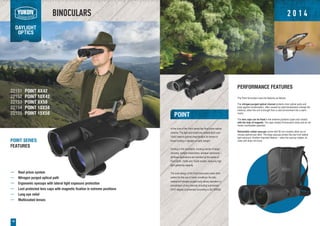 BINOCULARS
DAYLIGHT
OPTICS
18
POINT
At the core of the Point series lies Roof prism optical
scheme. The light and small size models 8x42 and
10x42 feature optimal magnification for terrain or
forest hunting in daylight or early twilight.
Hunting in the mountains, tracking results of target
shooting, lowlight observation, amateur astronomy –
all these applications are handled by the series of
Point 8x56, 10x56 and 15х56 models, featuring high
light gathering capacity.
The solid design of the Point binoculars make them
perfect for the use in harsh conditions: the fully
waterproof nitrogen purged body allows operation in
precipitation of any intensity including submersion
(IPX7 degree of protection according to IEC 60529).
POINT SERIES
FEATURES
Roof prism system
Nitrogen purged optical path
Ergonomic eyecups with lateral light exposure protection
Lost-protected lens caps with magnetic fixation in extreme positions
Long eye relief
Multicoated lenses
22153
22154
22155
PERFORMANCE FEATURES
The Point binoculars have the features as follows:
The nitrogen-purged optical channel protects inner optical parts and
body against condensation, often caused by rapid temperature change (for
instance, when the unit is brought from a cold environment into a warm
room).
The lens caps can be fixed in the extreme positions (open and closed)
with the help of magnets. The caps closely fit binocular's body and do not
hinder comfortable operation.
Retractable rubber eyecups (come with 56 mm models) allow you to
choose optimal eye relief. The large eyecups protect the eye from lateral
light exposure. Another important feature – when the eyecup rotates, its
outer part does not move.
POINT 8X56
POINT 10X56
POINT 15X56
22151
22152
POINT 8X42
POINT 10X42
2 0 1 4
 