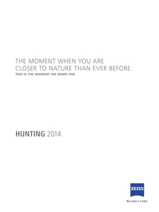 HUNTING 2014
THE MOMENT WHEN YOU ARE
CLOSER TO NATURE THAN EVER BEFORE.
THIS IS THE MOMENT WE WORK FOR.
 
