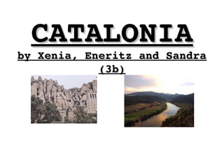 CATALONIACATALONIA
by Xenia, Eneritz and Sandra by Xenia, Eneritz and Sandra 
(3b)(3b)
 