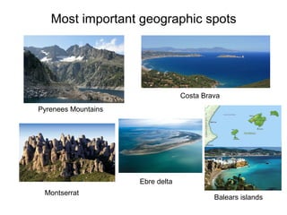 Most important geographic spots




                                  Costa Brava
Pyrenees Mountains




                     Ebre delta
 Montserrat
                                           Balears islands
 