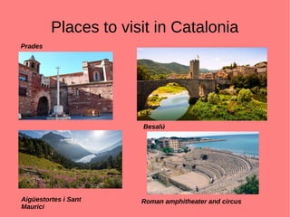 Places to visit in Catalonia
Aigüestortes i Sant
Maurici
Besalú
Roman amphitheater and circus
Prades
 