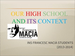 OUR HIGH SCHOOL
AND ITS CONTEXT

INS FRANCESC MACIÀ STUDENTS
(2013-2014)

 