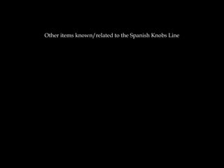 Other items known/related to the Spanish Knobs Line
 
