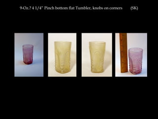 9-Oz.? 4 1/4” Pinch bottom flat Tumbler, knobs on corners (SK)
 
