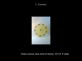 1. Commas:
Green comma, blue mark on Honey: #1112 8” plate
 