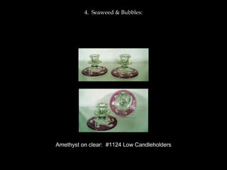 4. Seaweed & Bubbles:
Amethyst on clear: #1124 Low Candleholders
 