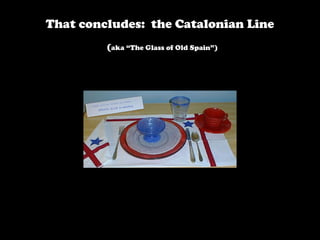That concludes: the Catalonian Line
(aka “The Glass of Old Spain”)
 