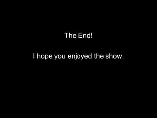 End
The End!
I hope you enjoyed the show.
 