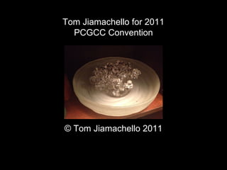 Tom Jiamachello for 2011
PCGCC Convention
© Tom Jiamachello 2011
 