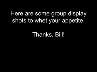 Here are some group display
shots to whet your appetite.
Thanks, Bill!
 