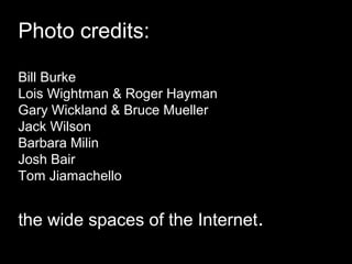 Photo credits:
Bill Burke
Lois Wightman & Roger Hayman
Gary Wickland & Bruce Mueller
Jack Wilson
Barbara Milin
Josh Bair
Tom Jiamachello
the wide spaces of the Internet.
 