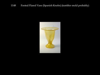 1148 Footed Flared Vase (Spanish Knobs) (tumbler mold probably)
 