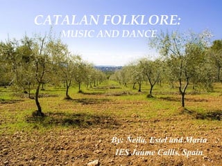 CATALAN FOLKLORE:
MUSIC AND DANCE
By: Neila, Estel and Maria
IES Jaume Callís, Spain
 