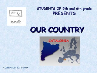 STUDENTS OF 5th and 6th grade
PRESENTS
OUROUR COUNTRYCOUNTRY
CATALONIA
COMENIUS 2012-2014
 